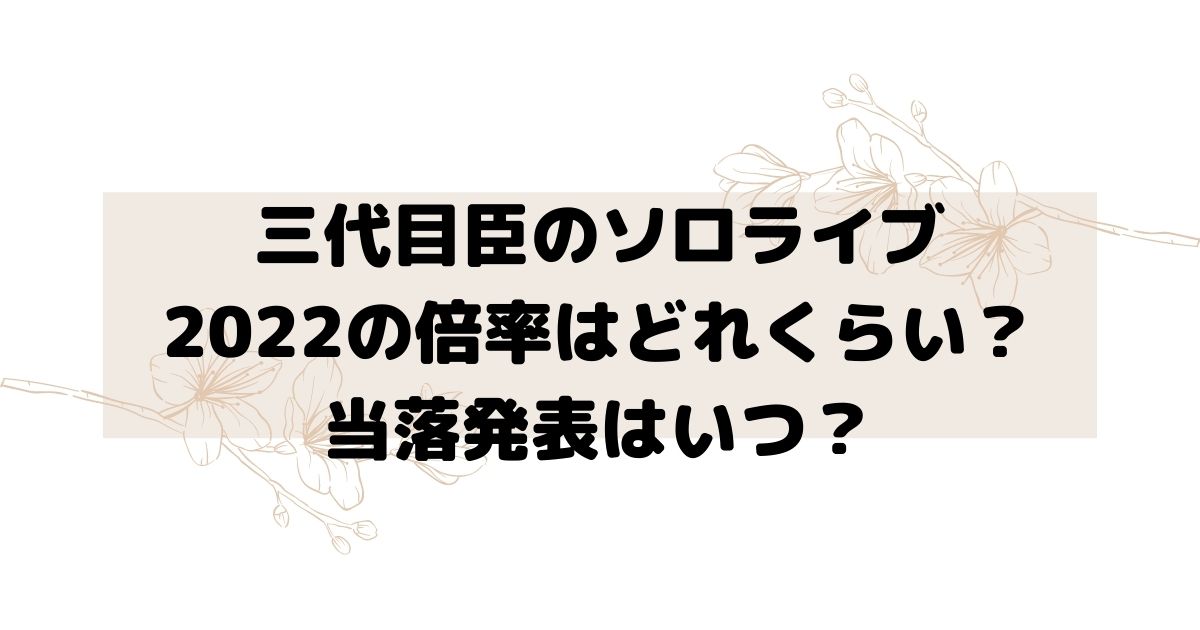 三代目臣のソロライブ22の倍率はどれくらい 当落発表はいつ Twinkle Blog