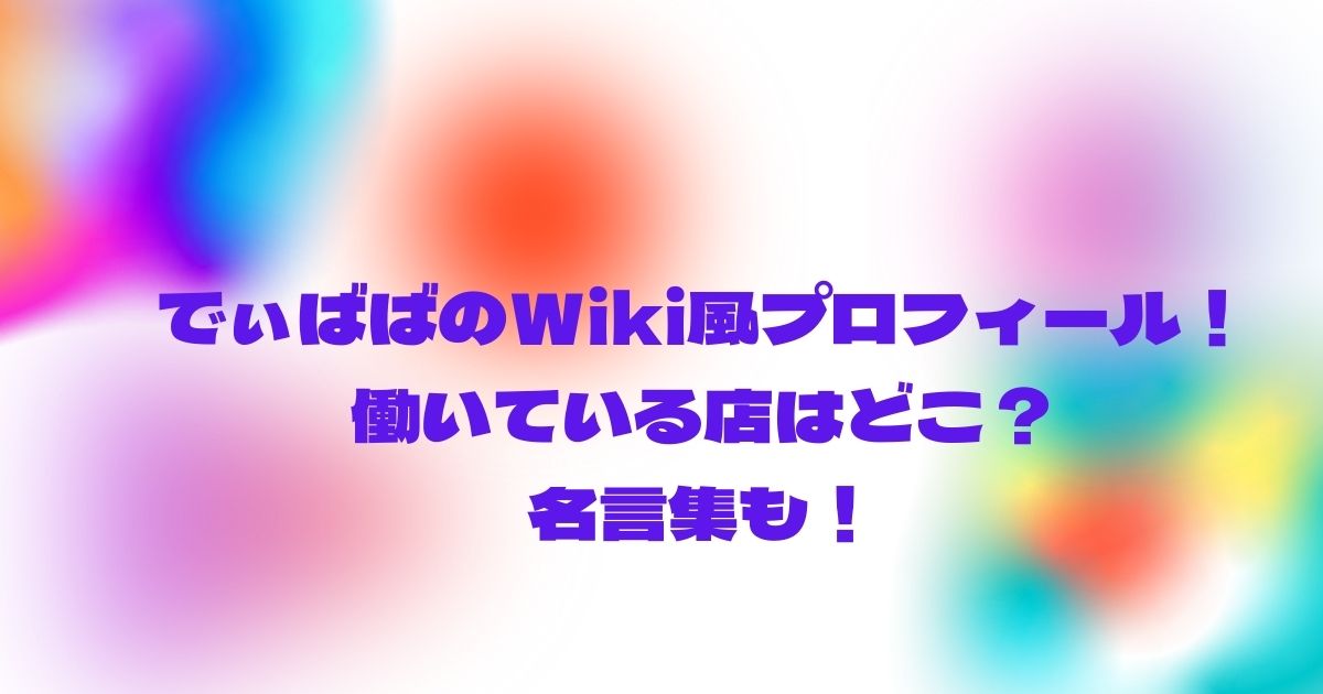 でぃばばのwiki風プロフィール 働いている店はどこ 名言集も Twinkle Blog