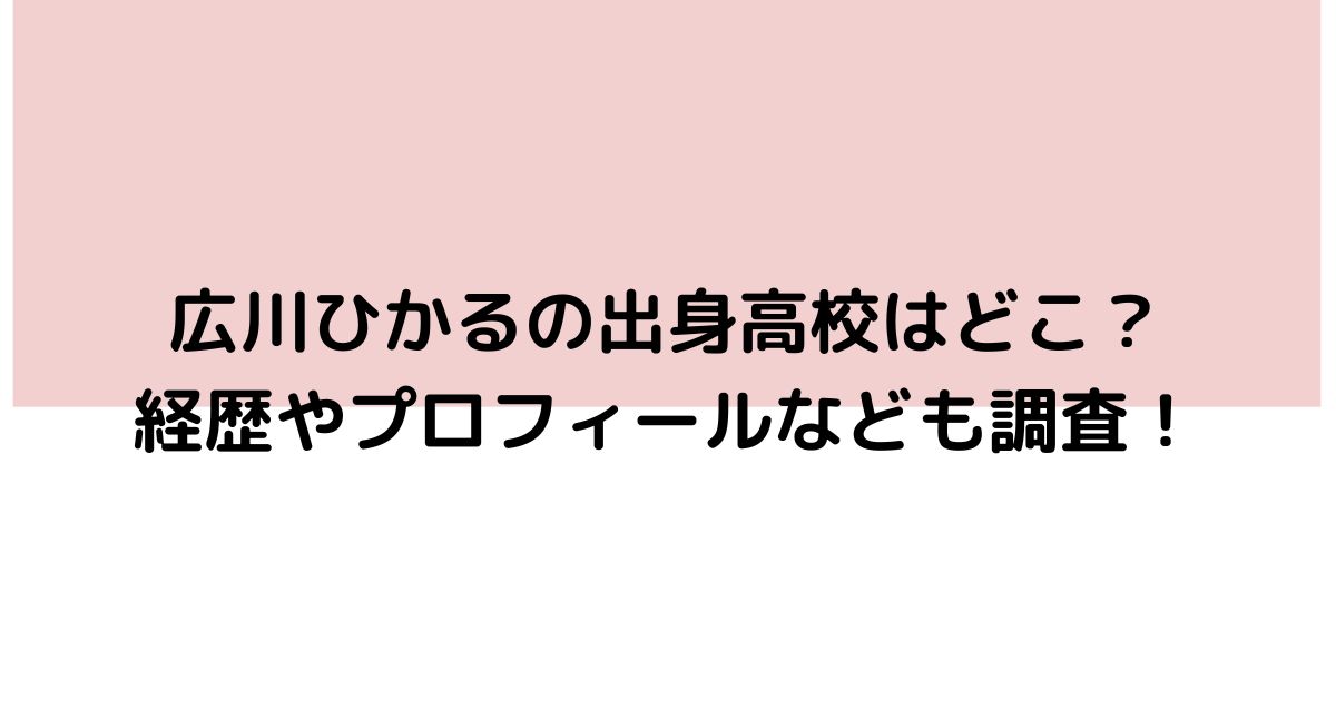 広川ひかるの出身高校はどこ 経歴やプロフィールなども調査 Twinkle Blog