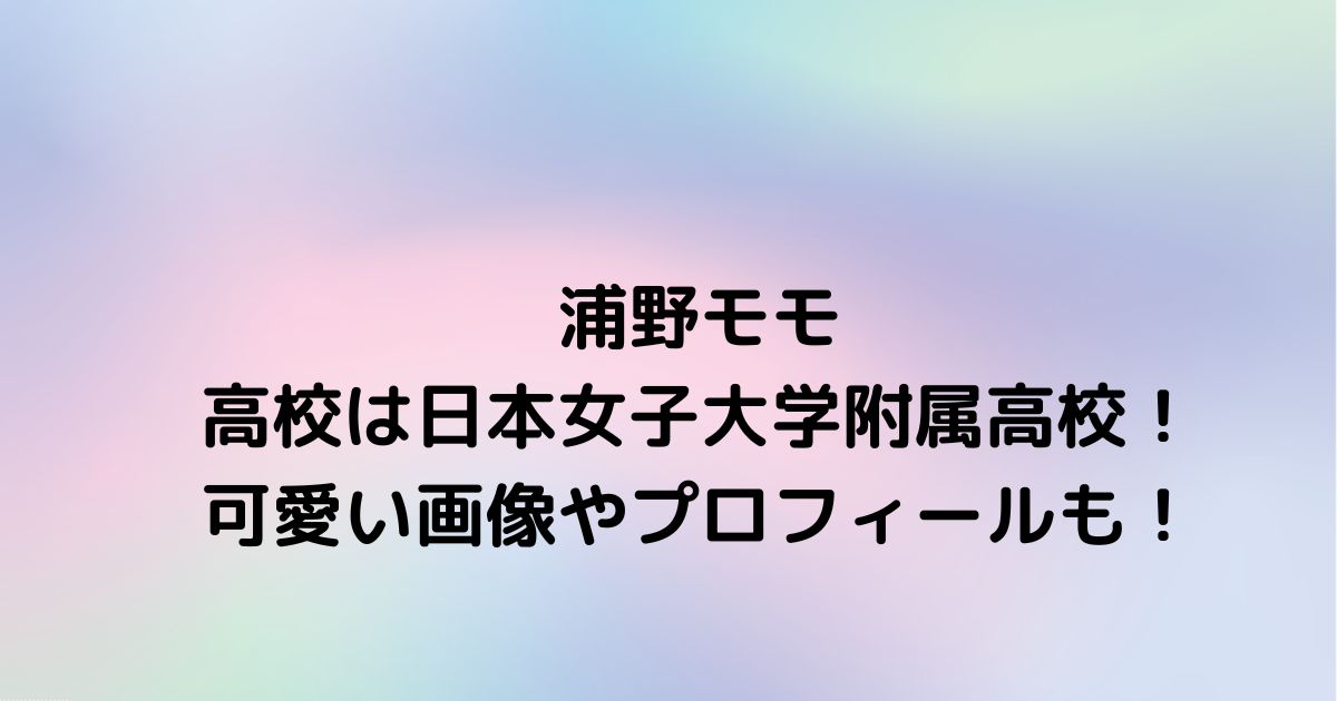 浦野モモの高校は日本女子大学附属高校 可愛い画像やプロフィールも Twinkle Blog