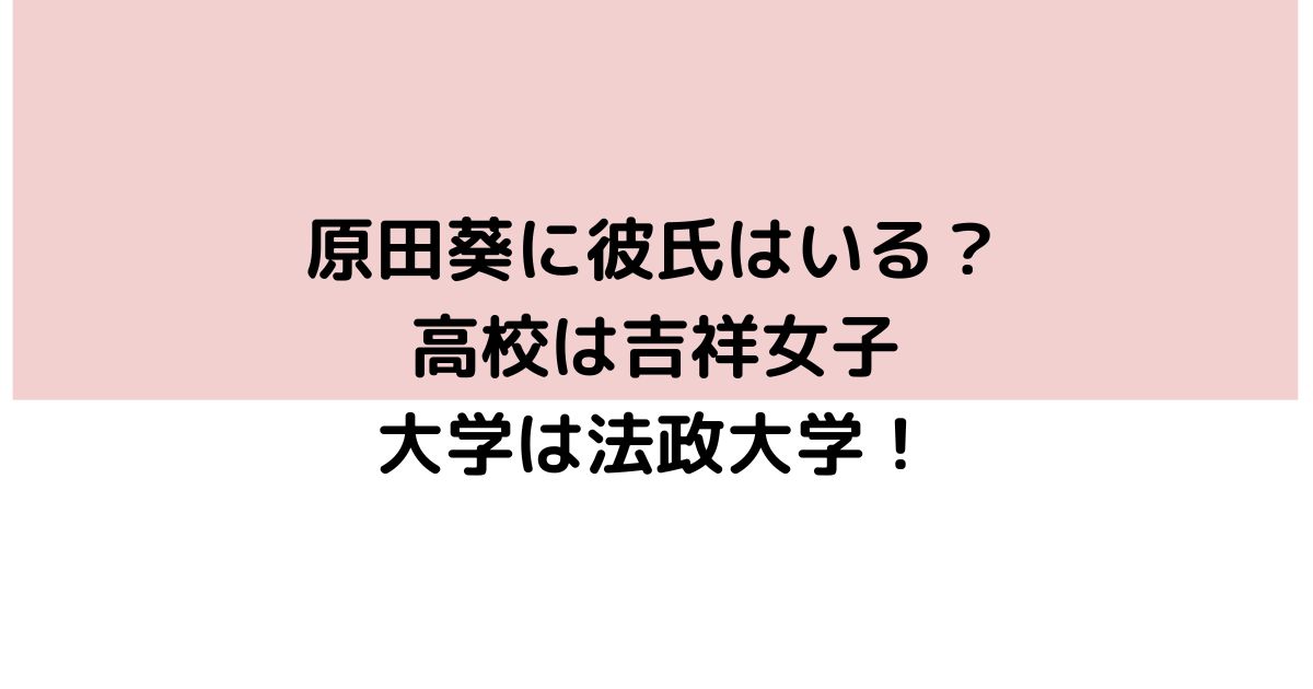 原田葵に彼氏はいるのか 高校は吉祥女子で大学は法政大学の高学歴 Twinkle Blog