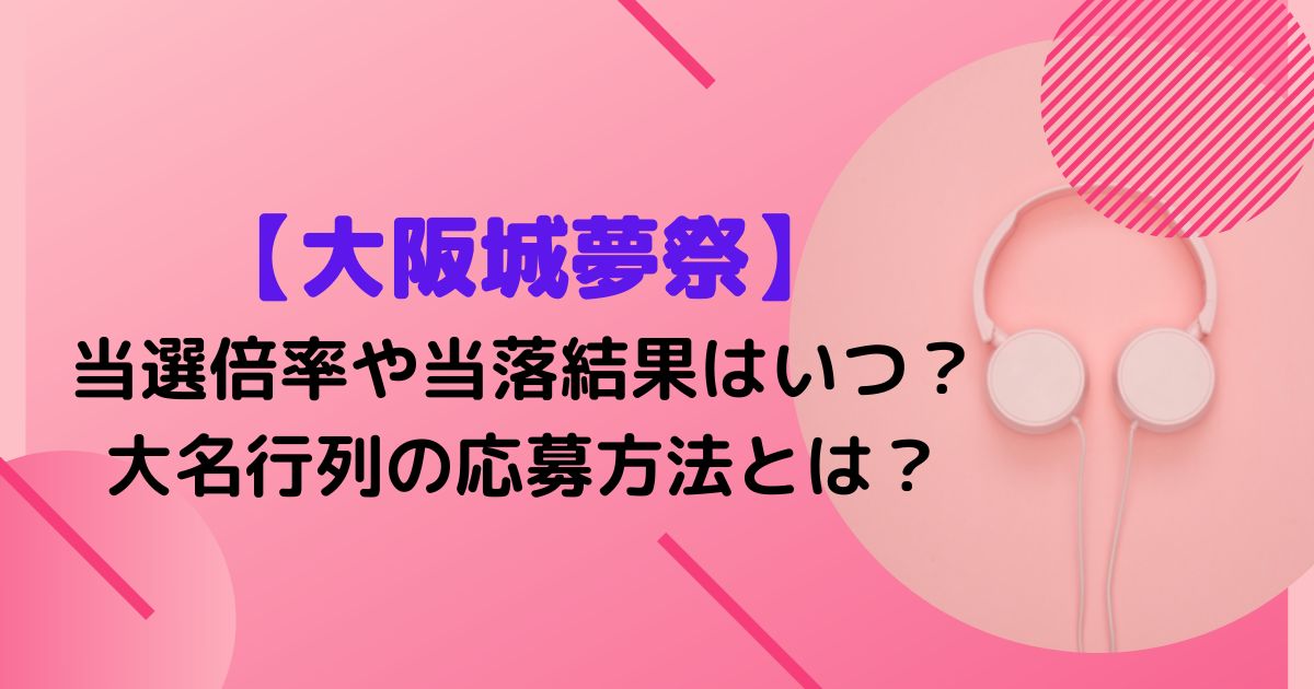 大阪城夢祭の当選倍率や当落結果はいつ 大名行列の応募方法とは Twinkle Blog