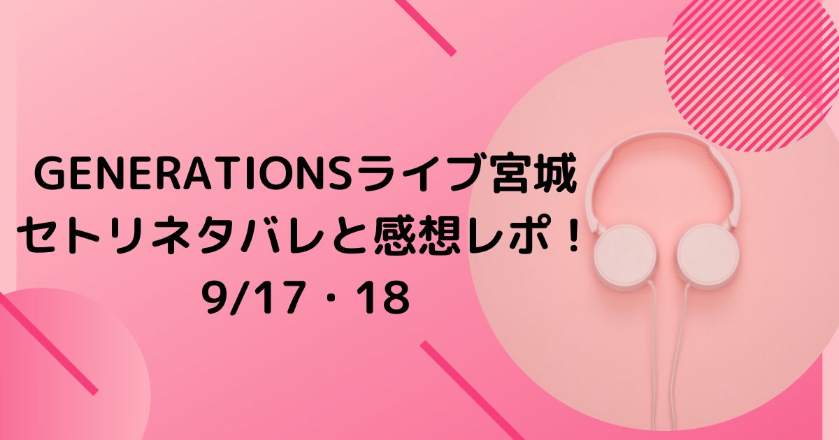 Generationsライブ宮城セトリネタバレと感想レポ 9 17 18 Twinkle Blog