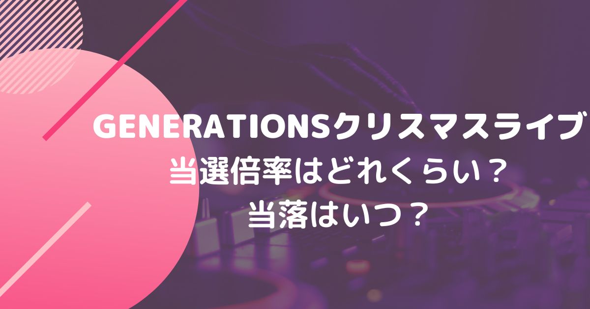 Generationsクリスマスライブ当選倍率はどれくらい 当落はいつ Twinkle Blog