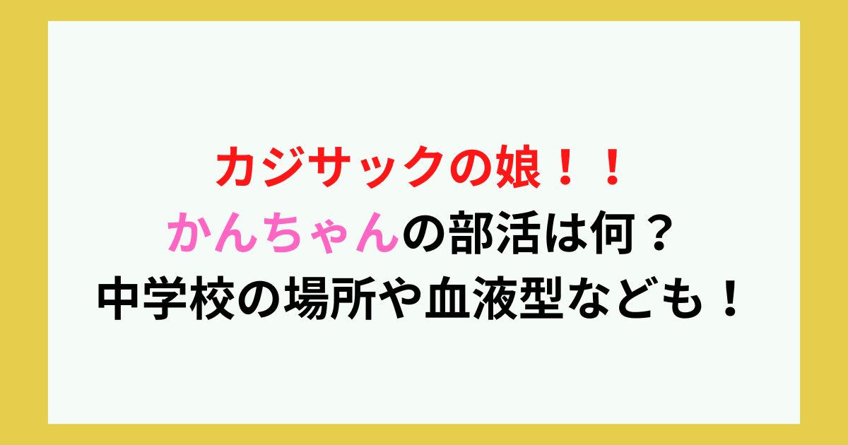 カジサックかんちゃんの部活は何 中学校の場所や血液型なども Twinkle Blog