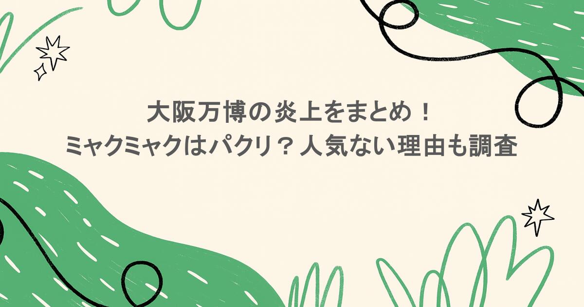 大阪万博の炎上をまとめ!ミャクミャクはパクリ?人気ない理由も調査