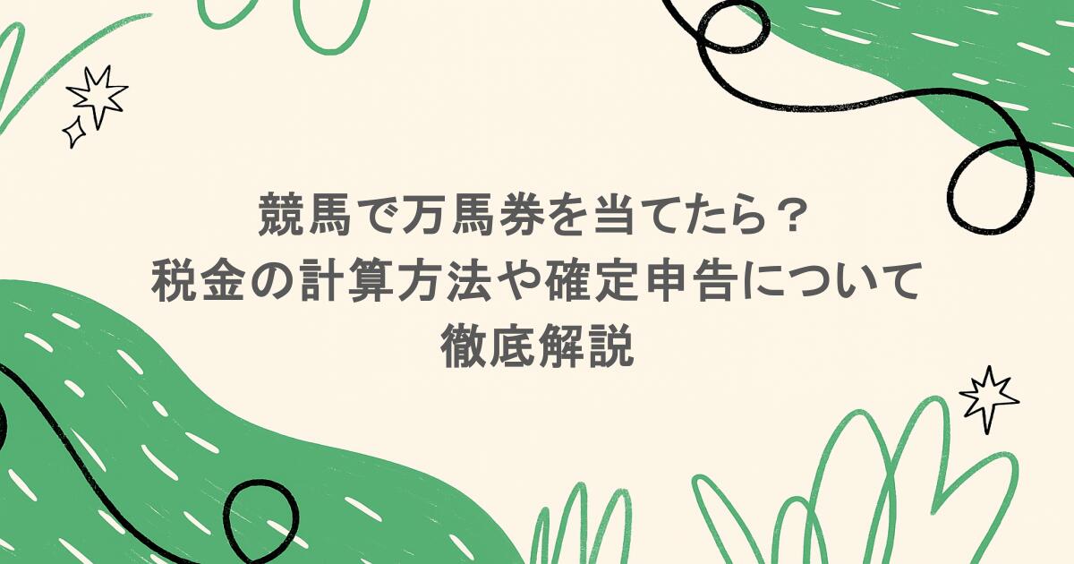 競馬で万馬券を当てたら?税金の計算方法や確定申告について徹底解説