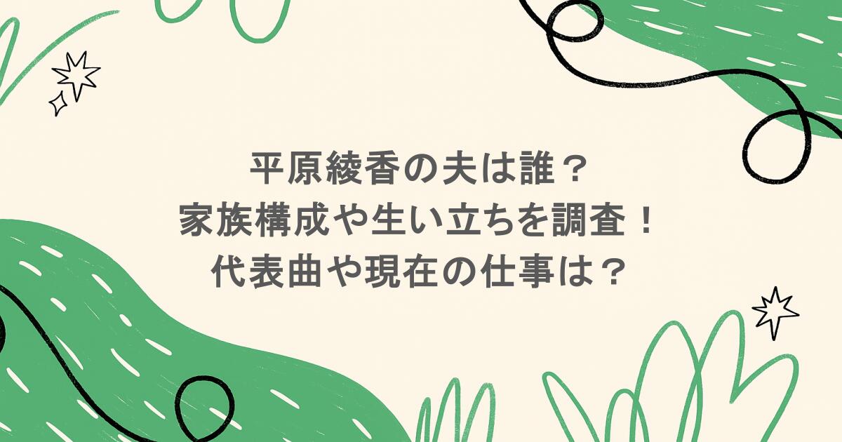 平原綾香の夫は誰？家族構成や生い立ちを調査！代表曲や現在の仕事は？