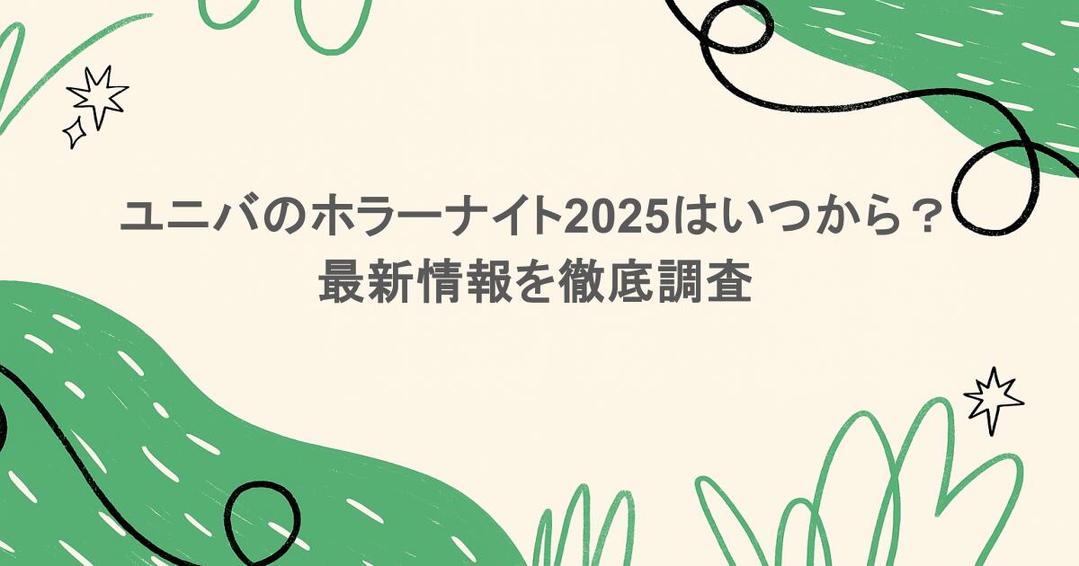 ユニバのホラーナイト2025はいつから？最新情報を徹底調査