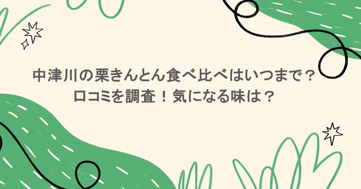 中津川の栗きんとん食べ比べはいつまで?口コミを調査!気になる味は?