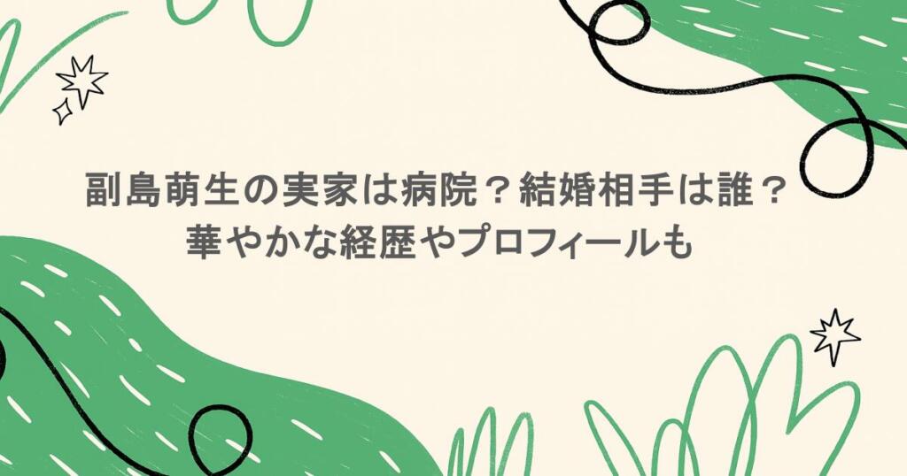 副島萌生の実家は病院？結婚相手は誰？華やかな経歴やプロフィールも