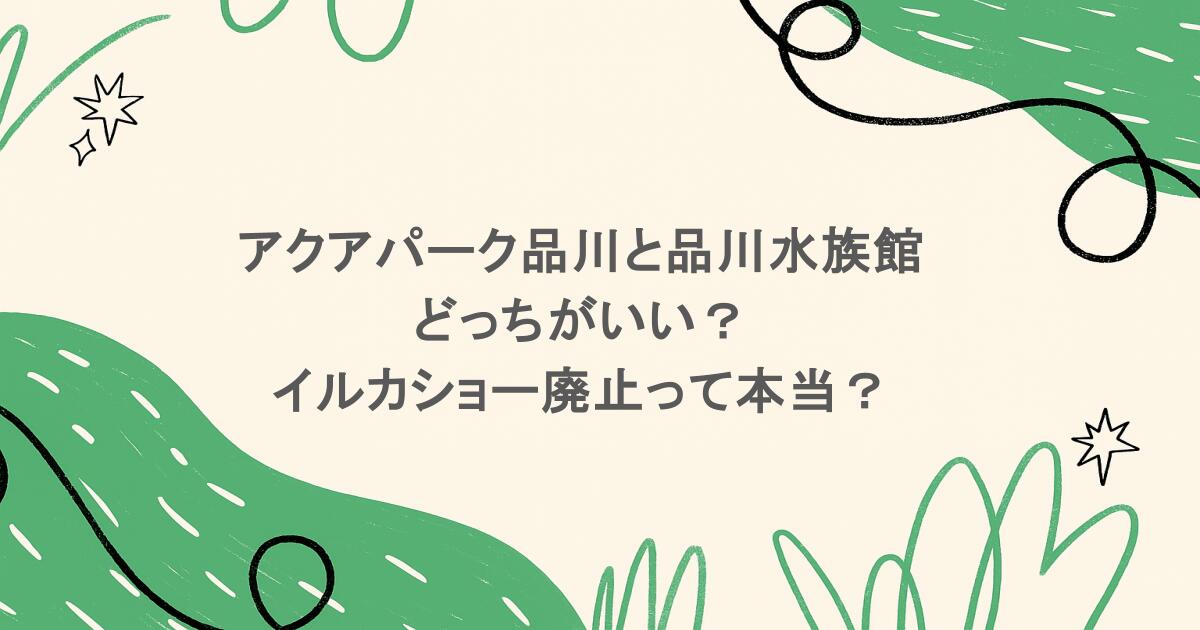アクアパーク品川と品川水族館どっちがいい？イルカショー廃止って本当？