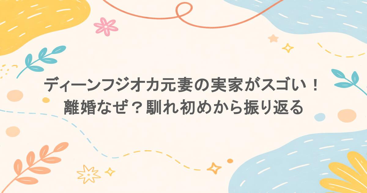 ディーンフジオカ元妻の実家がスゴい!離婚なぜ?馴れ初めから振り返る