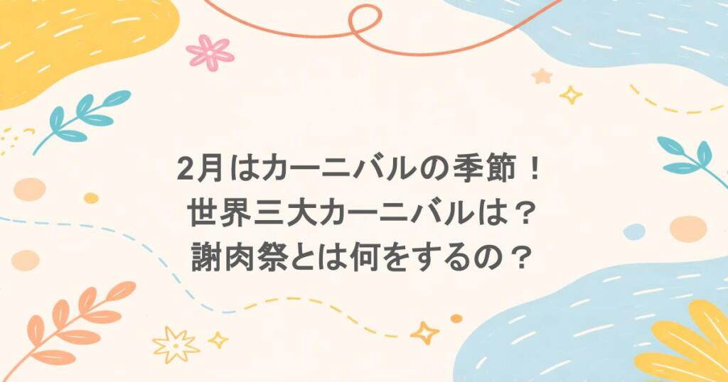 2月はカーニバルの季節!世界三大カーニバルは?謝肉祭とは何をするの?