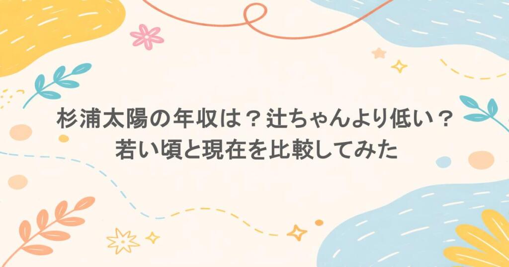 杉浦太陽の年収は？辻ちゃんより低い？若い頃と現在を比較してみた