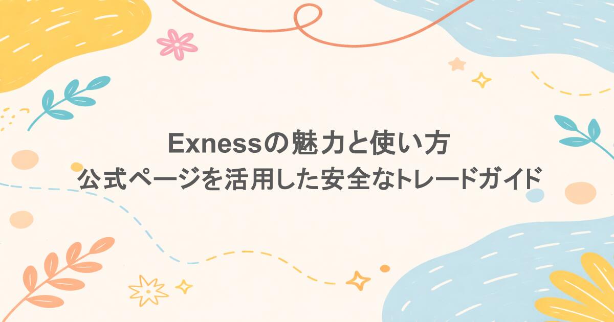 Exnessの魅力と使い方：公式ページを活用した安全なトレードガイド