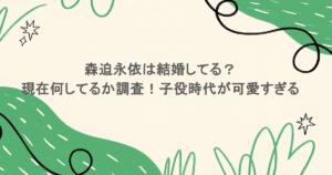 森迫永依は結婚してる？現在何してるか調査！子役時代が可愛すぎる