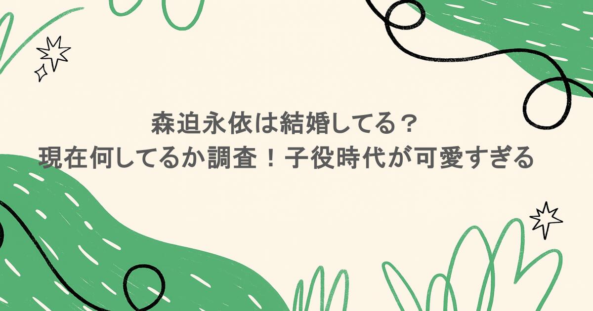 森迫永依は結婚してる？現在何してるか調査！子役時代が可愛すぎる