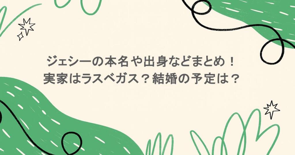 ジェシーの本名や出身などまとめ!実家はラスベガス?結婚の予定は?