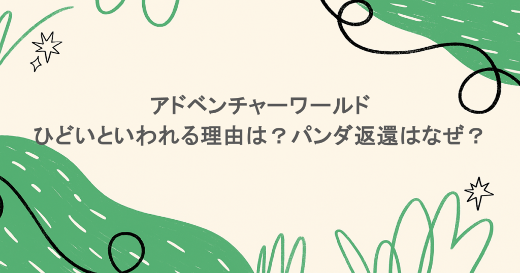 アドベンチャーワールドがひどいといわれる理由は?パンダ返還はなぜ?