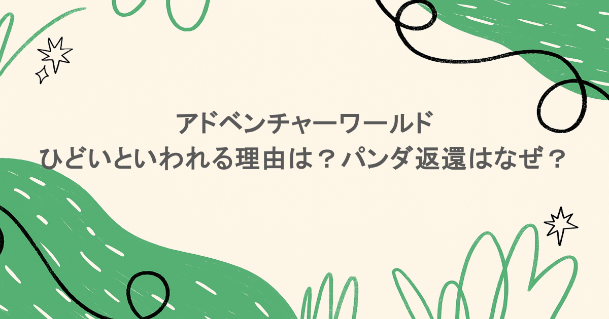 アドベンチャーワールドがひどいといわれる理由は?パンダ返還はなぜ?